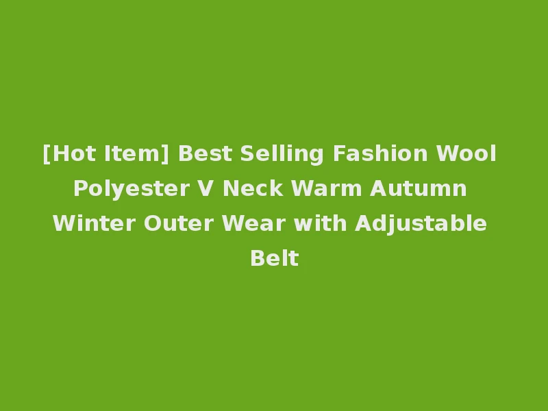 [Hot Item] Best Selling Fashion Wool Polyester V Neck Warm Autumn Winter Outer Wear with Adjustable Belt