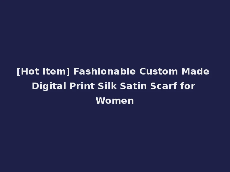 [Hot Item] Fashionable Custom Made Digital Print Silk Satin Scarf for Women