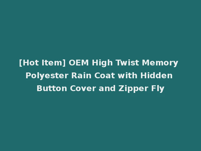[Hot Item] OEM High Twist Memory Polyester Rain Coat with Hidden Button Cover and Zipper Fly