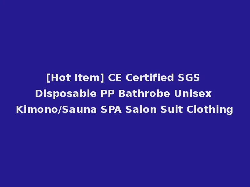 [Hot Item] CE Certified SGS Disposable PP Bathrobe Unisex Kimono/Sauna SPA Salon Suit Clothing