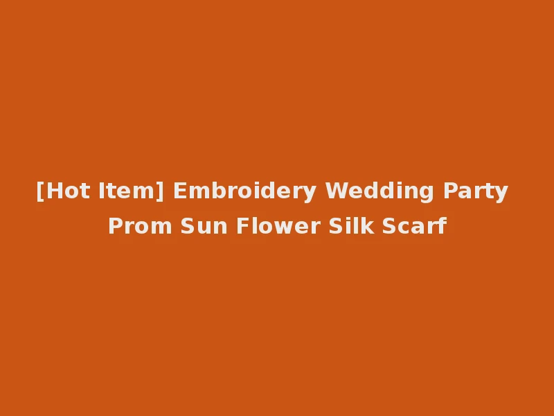 [Hot Item] Embroidery Wedding Party Prom Sun Flower Silk Scarf