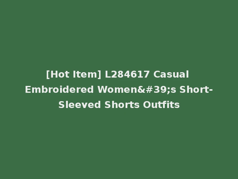 [Hot Item] L284617 Casual Embroidered Women's Short-Sleeved Shorts Outfits