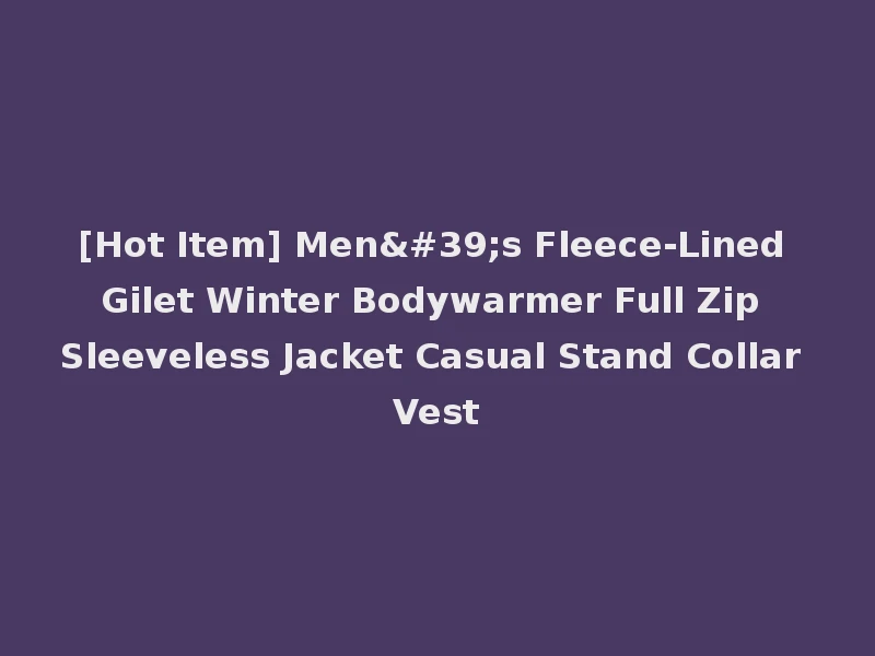 [Hot Item] Men's Fleece-Lined Gilet Winter Bodywarmer Full Zip Sleeveless Jacket Casual Stand Collar Vest