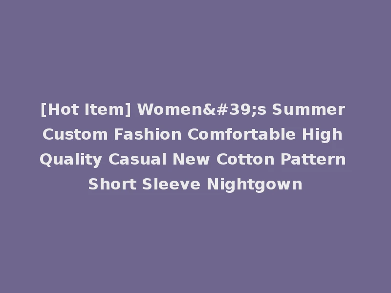 [Hot Item] Women's Summer Custom Fashion Comfortable High Quality Casual New Cotton Pattern Short Sleeve Nightgown