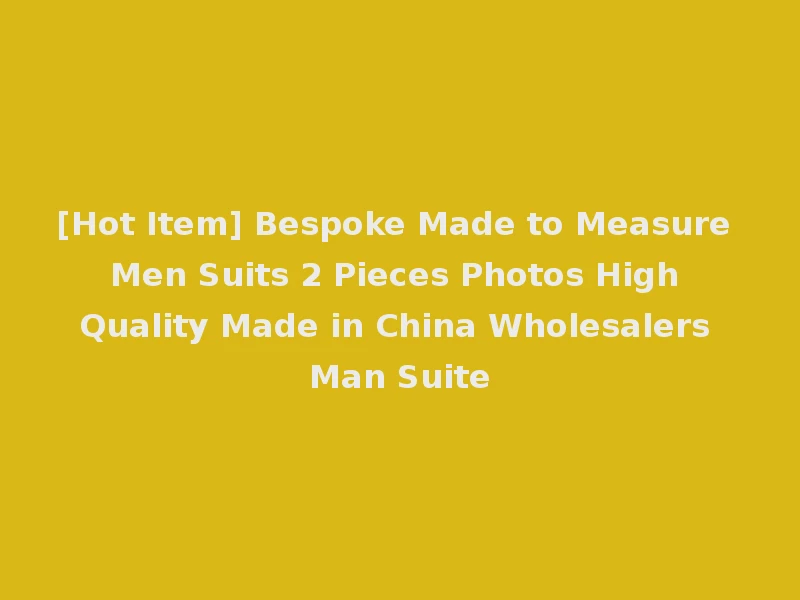 [Hot Item] Bespoke Made to Measure Men Suits 2 Pieces Photos High Quality Made in China Wholesalers Man Suite