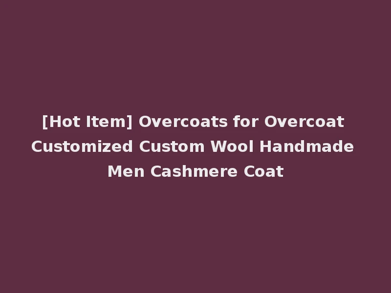 [Hot Item] Overcoats for Overcoat Customized Custom Wool Handmade Men Cashmere Coat
