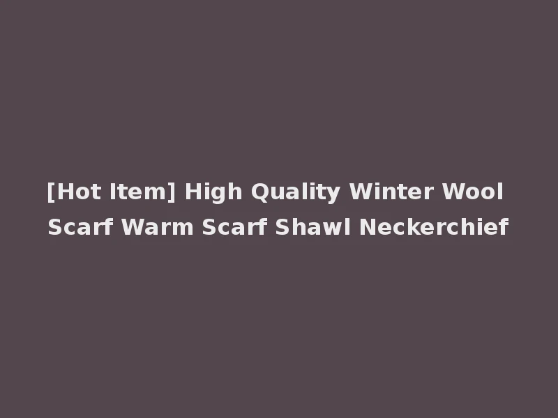 [Hot Item] High Quality Winter Wool Scarf Warm Scarf Shawl Neckerchief