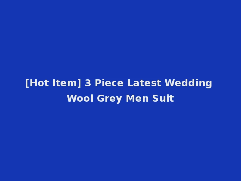 [Hot Item] 3 Piece Latest Wedding Wool Grey Men Suit