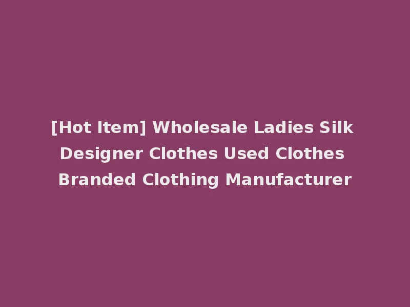 [Hot Item] Wholesale Ladies Silk Designer Clothes Used Clothes Branded Clothing Manufacturer