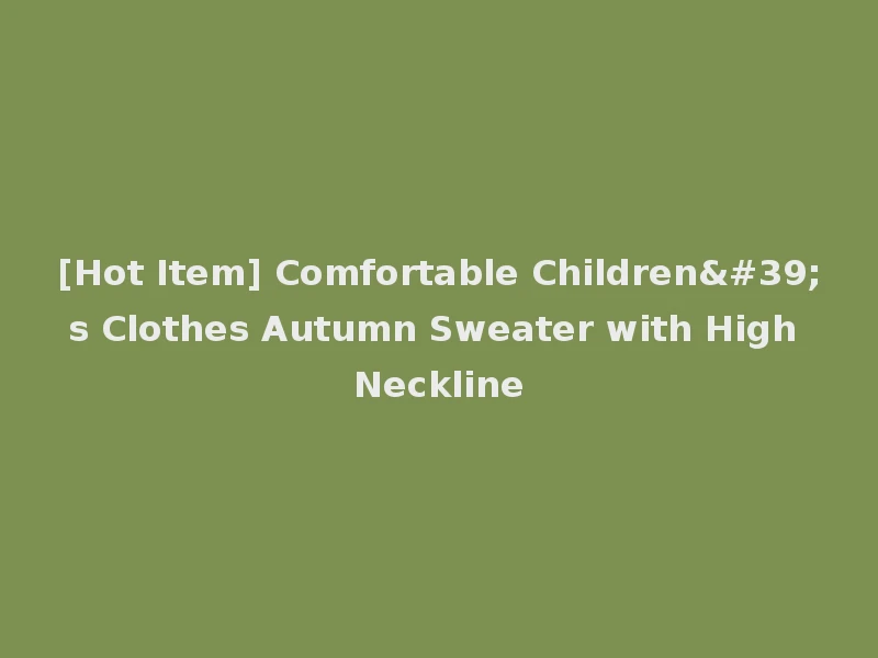 [Hot Item] Comfortable Children's Clothes Autumn Sweater with High Neckline