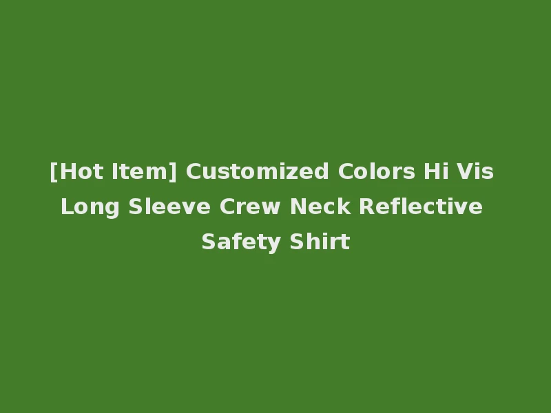 [Hot Item] Customized Colors Hi Vis Long Sleeve Crew Neck Reflective Safety Shirt