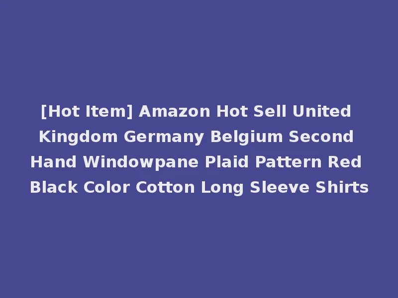 [Hot Item] Amazon Hot Sell United Kingdom Germany Belgium Second Hand Windowpane Plaid Pattern Red Black Color Cotton Long Sleeve Shirts