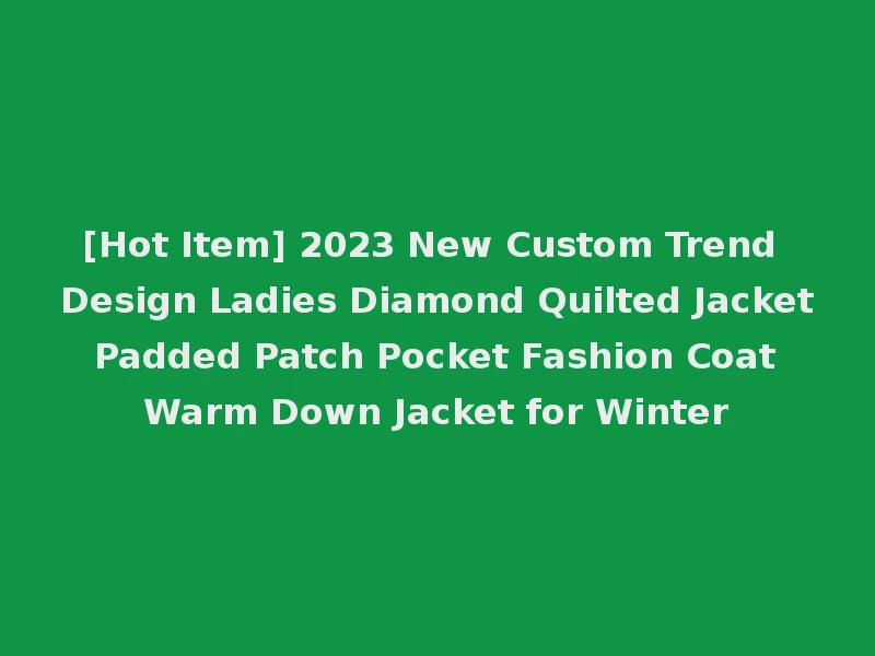 [Hot Item] 2023 New Custom Trend Design Ladies Diamond Quilted Jacket Padded Patch Pocket Fashion Coat Warm Down Jacket for Winter