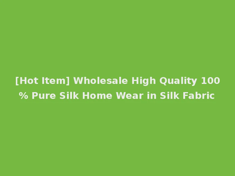[Hot Item] Wholesale High Quality 100% Pure Silk Home Wear in Silk Fabric