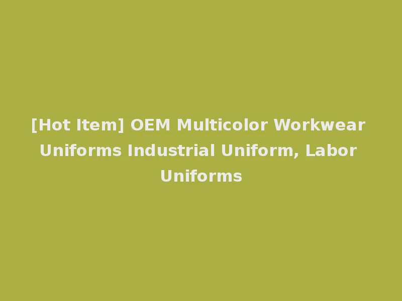 [Hot Item] OEM Multicolor Workwear Uniforms Industrial Uniform, Labor Uniforms