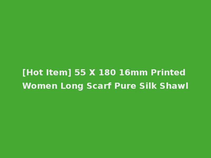 [Hot Item] 55 X 180 16mm Printed Women Long Scarf Pure Silk Shawl