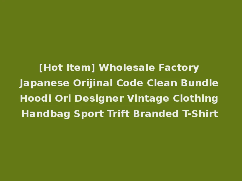 [Hot Item] Wholesale Factory Japanese Orijinal Code Clean Bundle Hoodi Ori Designer Vintage Clothing Handbag Sport Trift Branded T-Shirt