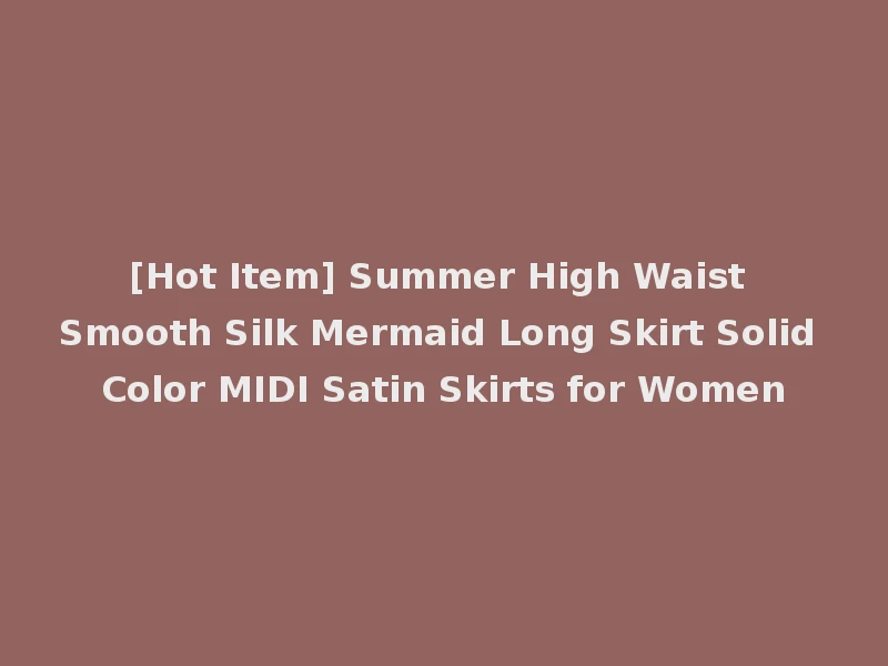 [Hot Item] Summer High Waist Smooth Silk Mermaid Long Skirt Solid Color MIDI Satin Skirts for Women