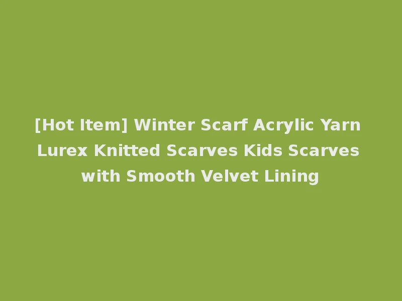 [Hot Item] Winter Scarf Acrylic Yarn Lurex Knitted Scarves Kids Scarves with Smooth Velvet Lining