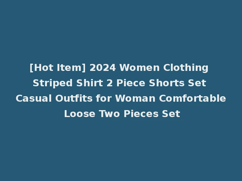 [Hot Item] 2024 Women Clothing Striped Shirt 2 Piece Shorts Set Casual Outfits for Woman Comfortable Loose Two Pieces Set
