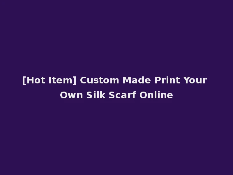 [Hot Item] Custom Made Print Your Own Silk Scarf Online