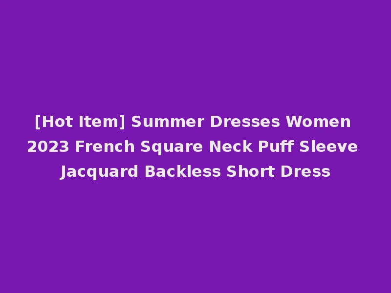[Hot Item] Summer Dresses Women 2023 French Square Neck Puff Sleeve Jacquard Backless Short Dress