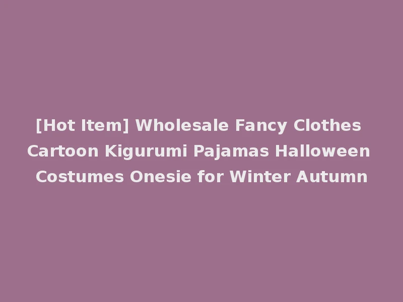[Hot Item] Wholesale Fancy Clothes Cartoon Kigurumi Pajamas Halloween Costumes Onesie for Winter Autumn