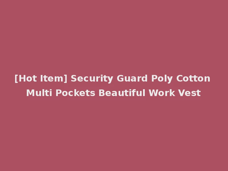 [Hot Item] Security Guard Poly Cotton Multi Pockets Beautiful Work Vest