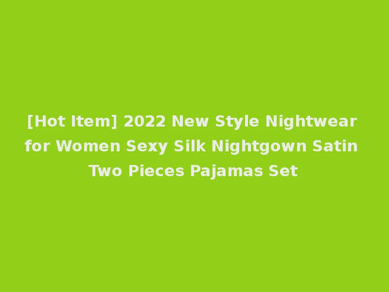 [Hot Item] 2022 New Style Nightwear for Women Sexy Silk Nightgown Satin Two Pieces Pajamas Set