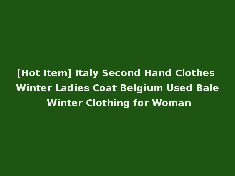 [Hot Item] Italy Second Hand Clothes Winter Ladies Coat Belgium Used Bale Winter Clothing for Woman