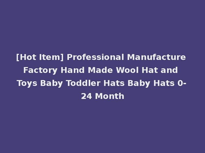 [Hot Item] Professional Manufacture Factory Hand Made Wool Hat and Toys Baby Toddler Hats Baby Hats 0-24 Month