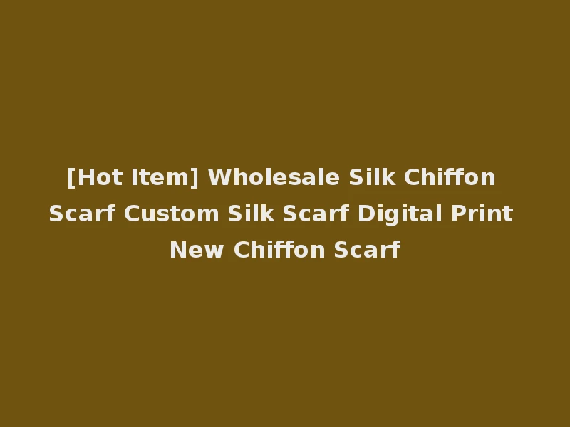 [Hot Item] Wholesale Silk Chiffon Scarf Custom Silk Scarf Digital Print New Chiffon Scarf