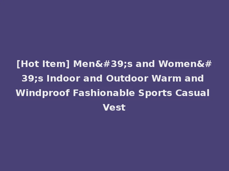 [Hot Item] Men's and Women's Indoor and Outdoor Warm and Windproof Fashionable Sports Casual Vest