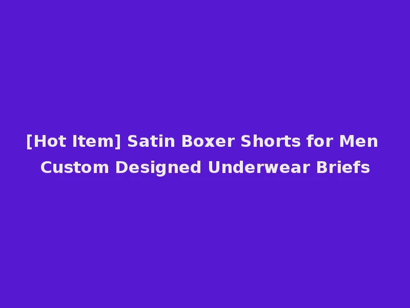 [Hot Item] Satin Boxer Shorts for Men Custom Designed Underwear Briefs