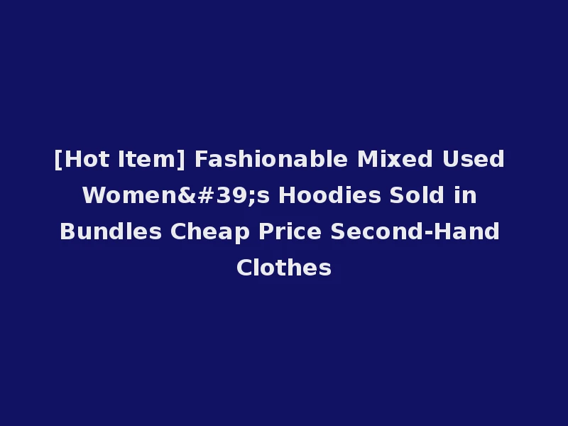 [Hot Item] Fashionable Mixed Used Women's Hoodies Sold in Bundles Cheap Price Second-Hand Clothes