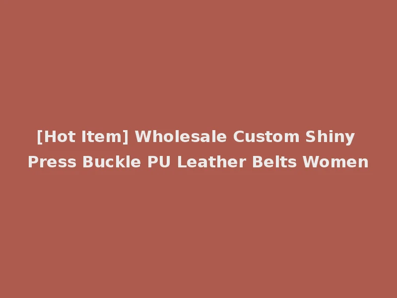 [Hot Item] Wholesale Custom Shiny Press Buckle PU Leather Belts Women