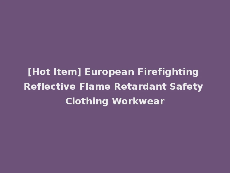 [Hot Item] European Firefighting Reflective Flame Retardant Safety Clothing Workwear