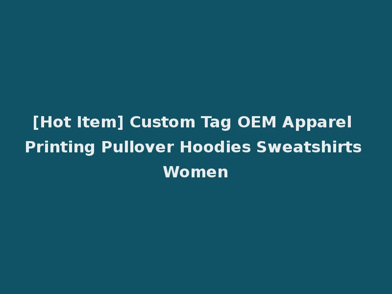 [Hot Item] Custom Tag OEM Apparel Printing Pullover Hoodies Sweatshirts Women