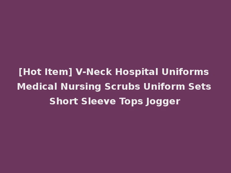 [Hot Item] V-Neck Hospital Uniforms Medical Nursing Scrubs Uniform Sets Short Sleeve Tops Jogger