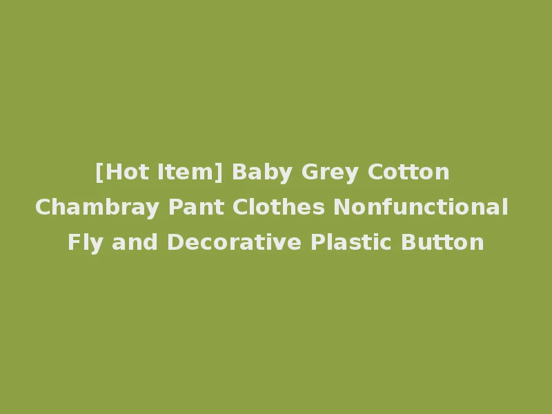 [Hot Item] Baby Grey Cotton Chambray Pant Clothes Nonfunctional Fly and Decorative Plastic Button