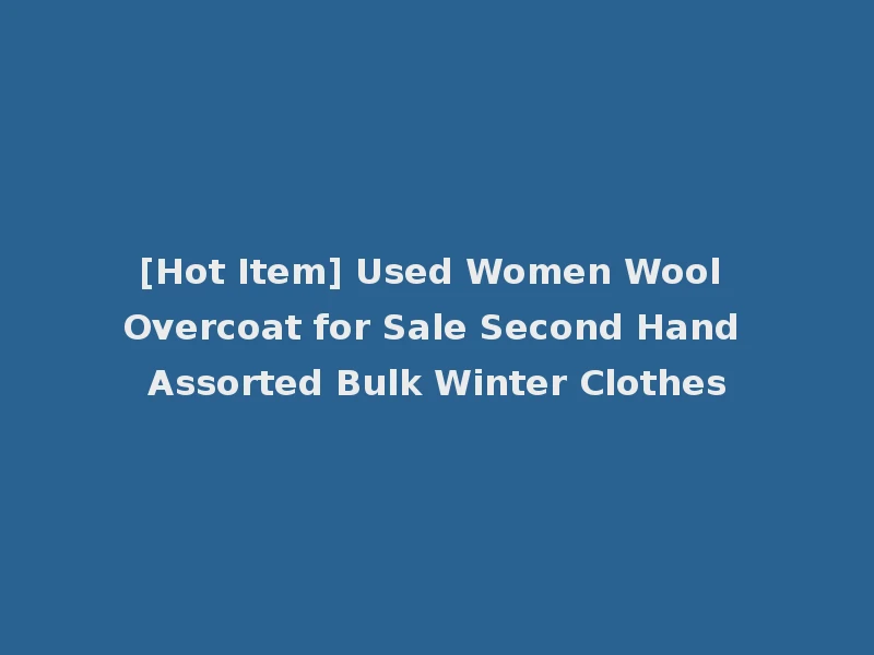 [Hot Item] Used Women Wool Overcoat for Sale Second Hand Assorted Bulk Winter Clothes