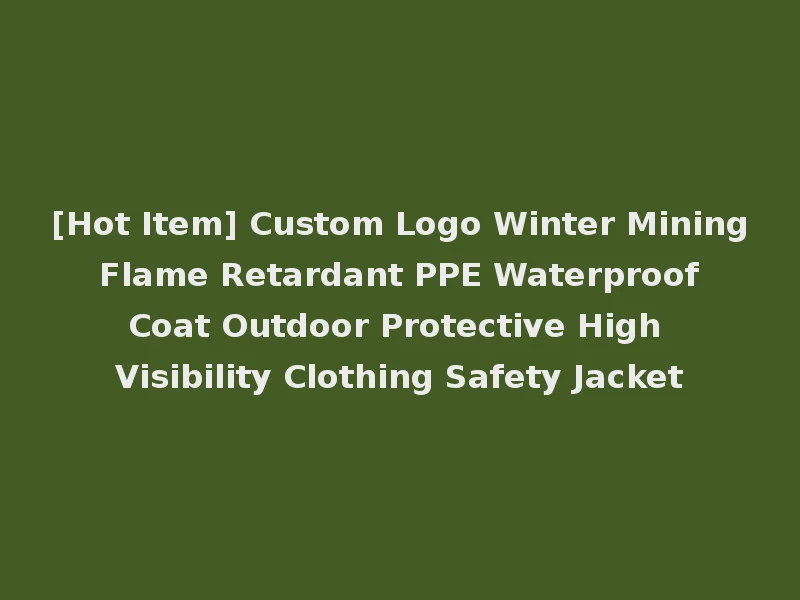 [Hot Item] Custom Logo Winter Mining Flame Retardant PPE Waterproof Coat Outdoor Protective High Visibility Clothing Safety Jacket