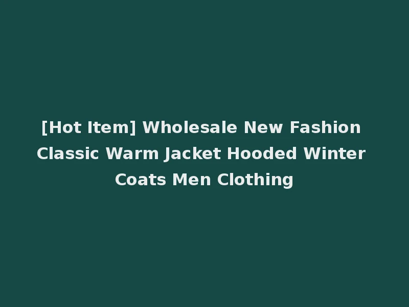 [Hot Item] Wholesale New Fashion Classic Warm Jacket Hooded Winter Coats Men Clothing