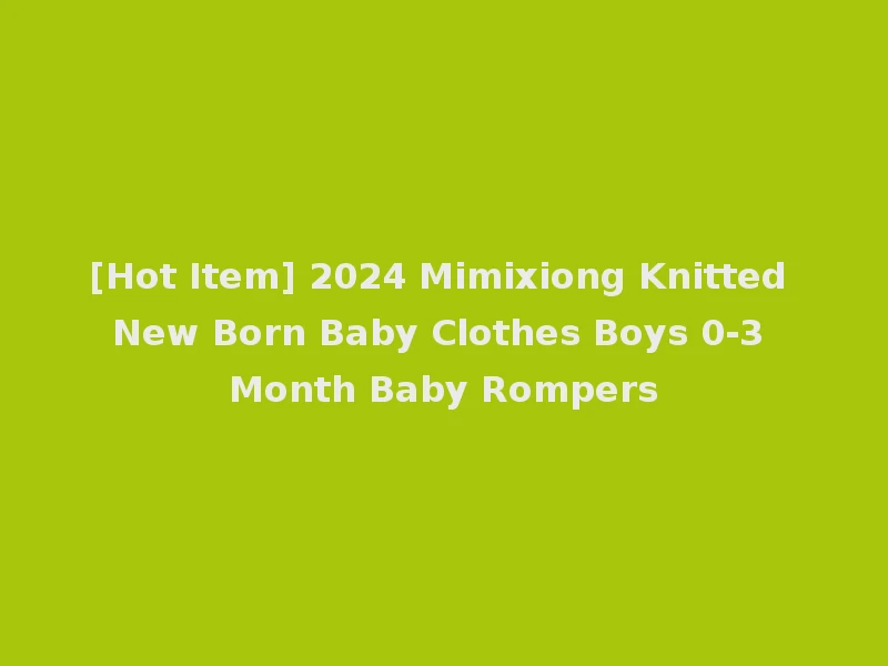 [Hot Item] 2024 Mimixiong Knitted New Born Baby Clothes Boys 0-3 Month Baby Rompers