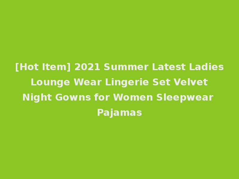 [Hot Item] 2021 Summer Latest Ladies Lounge Wear Lingerie Set Velvet Night Gowns for Women Sleepwear Pajamas