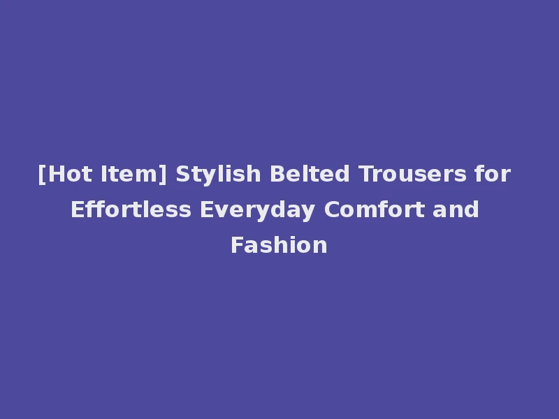 [Hot Item] Stylish Belted Trousers for Effortless Everyday Comfort and Fashion