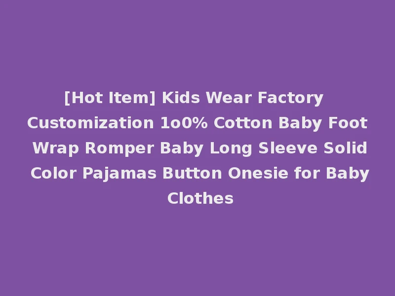 [Hot Item] Kids Wear Factory Customization 1o0% Cotton Baby Foot Wrap Romper Baby Long Sleeve Solid Color Pajamas Button Onesie for Baby Clothes
