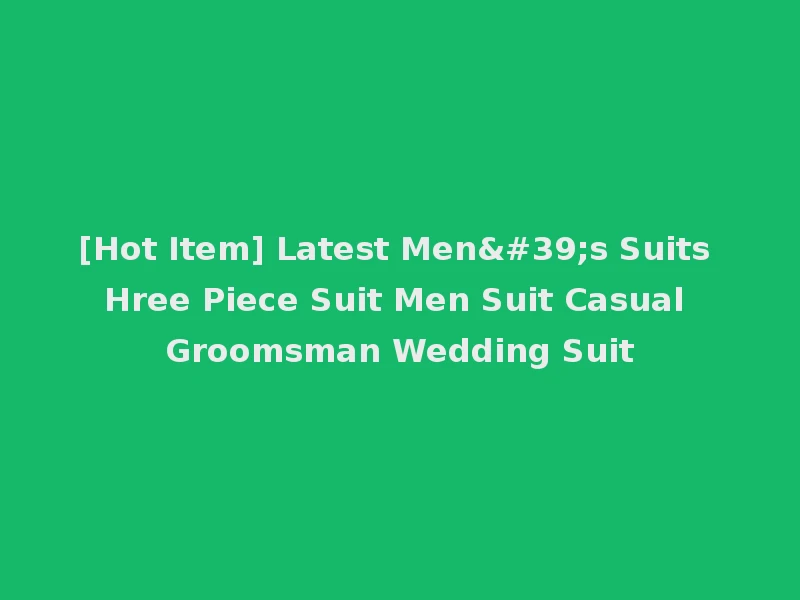 [Hot Item] Latest Men's Suits Hree Piece Suit Men Suit Casual Groomsman Wedding Suit