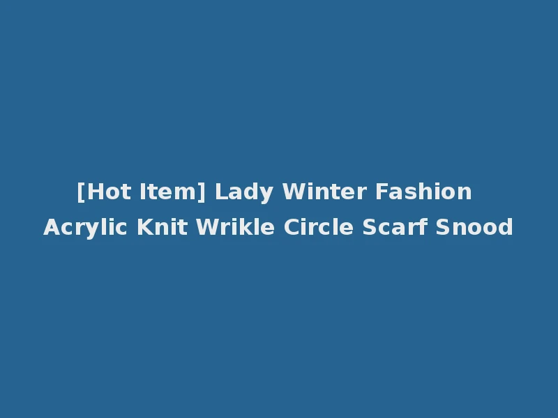 [Hot Item] Lady Winter Fashion Acrylic Knit Wrikle Circle Scarf Snood