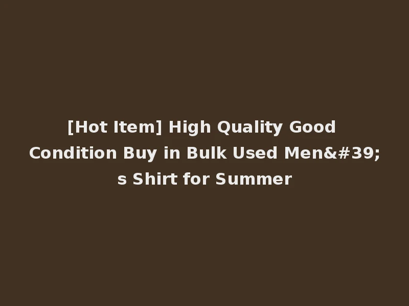 [Hot Item] High Quality Good Condition Buy in Bulk Used Men's Shirt for Summer